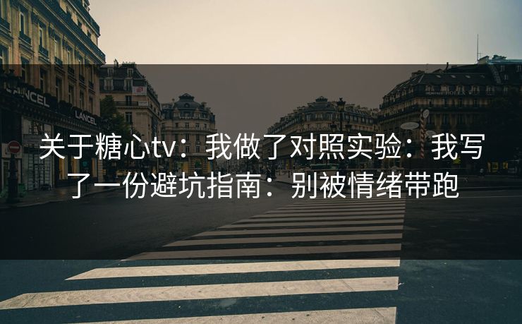 关于糖心tv:我做了对照实验:我写了一份避坑指南:别被情绪带跑 关于糖心tv:我做了对照实验:我写了一份避坑指南:别被情绪带跑