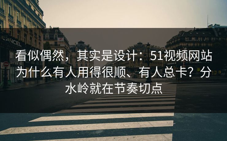 看似偶然,其实是设计:51视频网站为什么有人用得很顺、有人总卡?分水岭就在节奏切点 看似偶然,其实是设计:51视频网站为什么有人用得很顺、有人总卡?分水岭就在节奏切点