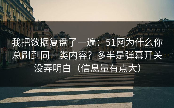 我把数据复盘了一遍:51网为什么你总刷到同一类内容?多半是弹幕开关没弄明白(信息量有点大) 我把数据复盘了一遍:51网为什么你总刷到同一类内容?多半是弹幕开关没弄明白(信息量有点大)