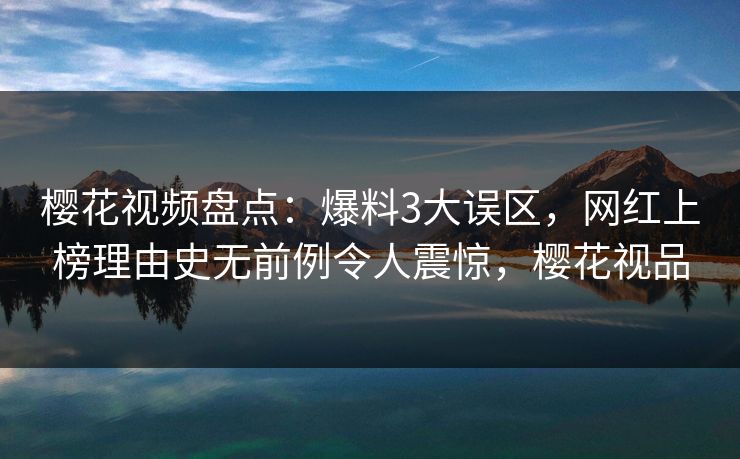 樱花视频盘点:爆料3大误区,网红上榜理由史无前例令人震惊,樱花视品 樱花视频盘点:爆料3大误区,网红上榜理由史无前例令人震惊,樱花视品