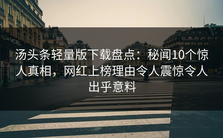 汤头条轻量版下载盘点：秘闻10个惊人真相，网红上榜理由令人震惊令人出乎意料