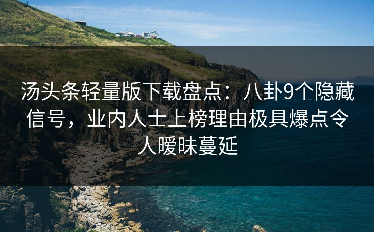 汤头条轻量版下载盘点:八卦9个隐藏信号,业内人士上榜理由极具爆点令人暧昧蔓延 汤头条轻量版下载盘点:八卦9个隐藏信号,业内人士上榜理由极具爆点令人暧昧蔓延